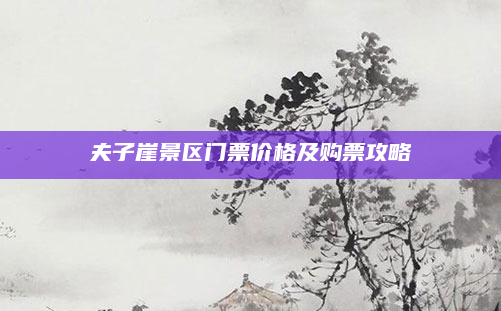 夫子崖景区门票价格及购票攻略