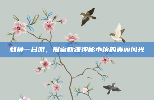 和静一日游,探索新疆神秘小镇的美丽风光