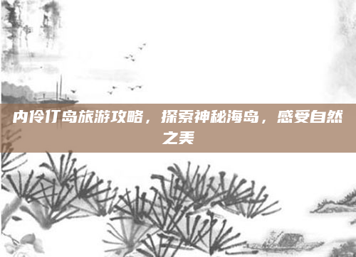 内伶仃岛旅游攻略,探索神秘海岛,感受自然之美