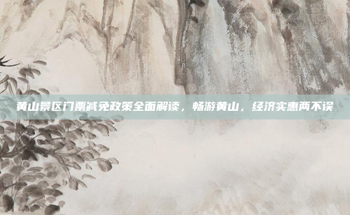 黄山景区门票减免政策全面解读,畅游黄山,经济实惠两不误