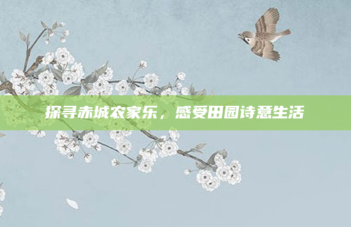 探寻赤城农家乐,感受田园诗意生活