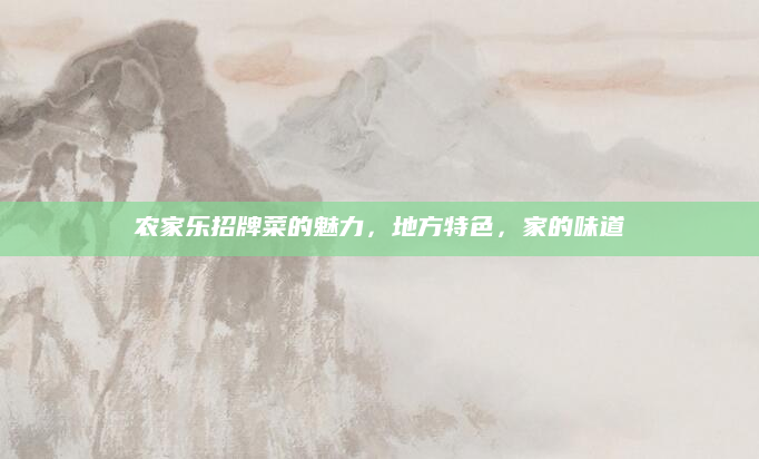 农家乐招牌菜的魅力,地方特色,家的味道