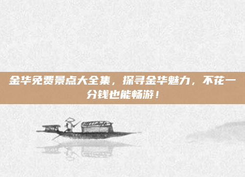 金华免费景点大全集,探寻金华魅力,不花一分钱也能畅游!