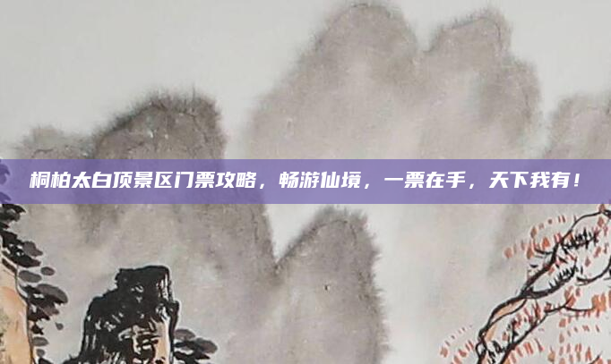 桐柏太白顶景区门票攻略,畅游仙境,一票在手,天下我有!