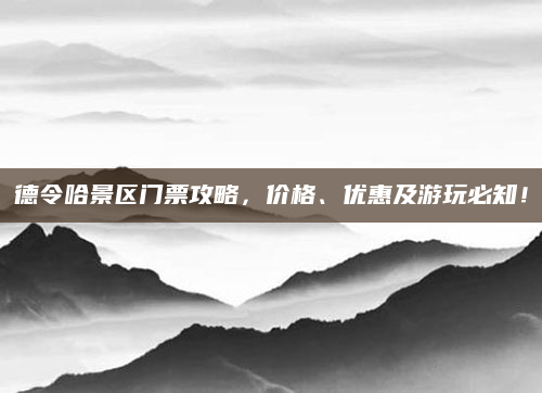 德令哈景区门票攻略，价格、优惠及游玩必知！