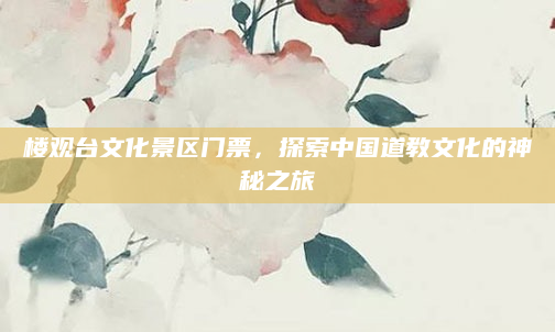 楼观台文化景区门票,探索中国道教文化的神秘之旅