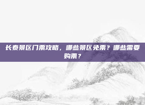 长泰景区门票攻略,哪些景区免票?哪些需要购票?