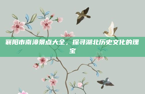 襄阳市南漳景点大全,探寻湖北历史文化的瑰宝