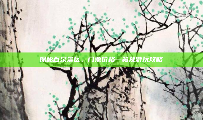 探秘百泉景区,门票价格一览及游玩攻略