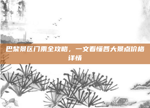 巴黎景区门票全攻略，一文看懂各大景点价格详情