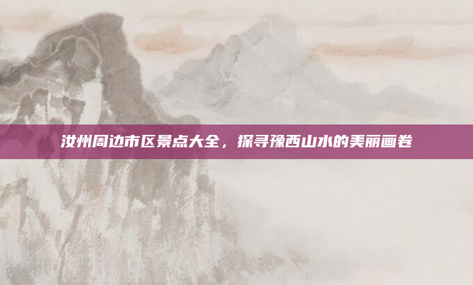 汝州周边市区景点大全，探寻豫西山水的美丽画卷