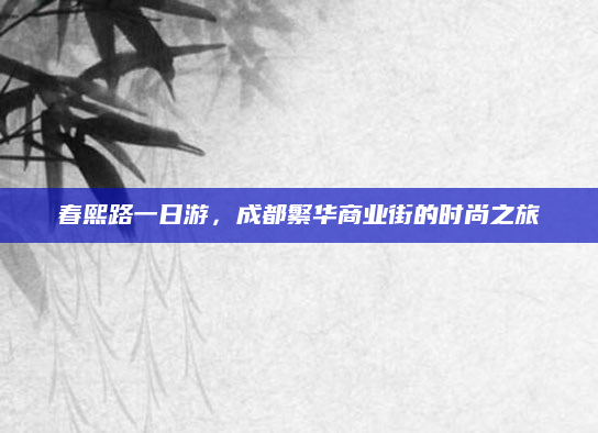 春熙路一日游，成都繁华商业街的时尚之旅