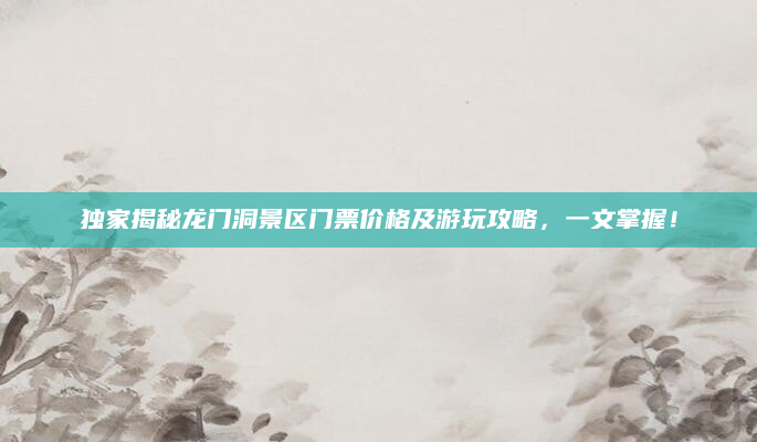 独家揭秘龙门洞景区门票价格及游玩攻略,一文掌握!