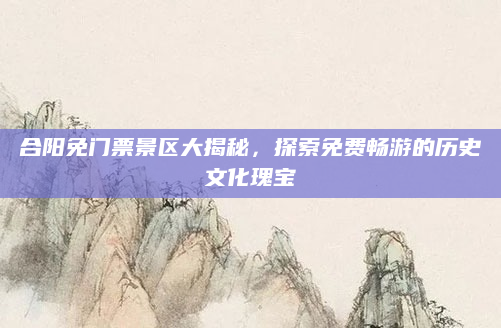 合阳免门票景区大揭秘,探索免费畅游的历史文化瑰宝