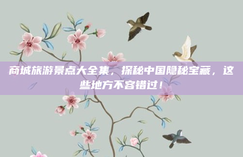 商城旅游景点大全集,探秘中国隐秘宝藏,这些地方不容错过!