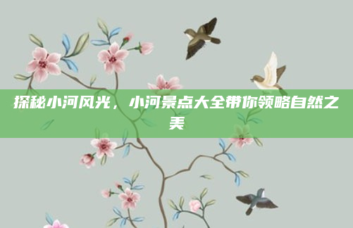 探秘小河风光,小河景点大全带你领略自然之美