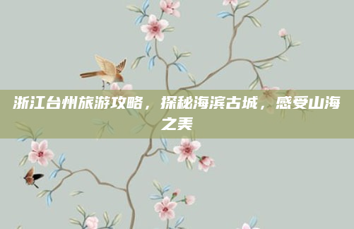 浙江台州旅游攻略，探秘海滨古城，感受山海之美