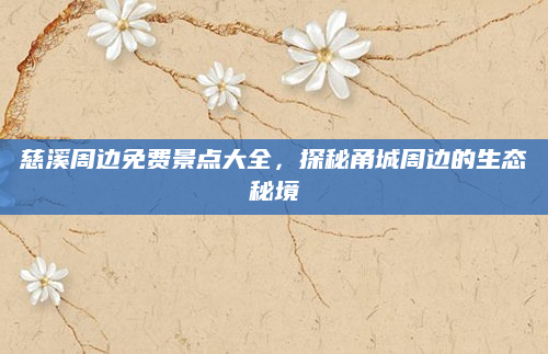 慈溪周边免费景点大全,探秘甬城周边的生态秘境