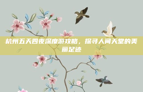 杭州五天四夜深度游攻略,探寻人间天堂的美丽足迹