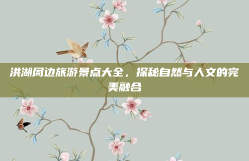 洪湖周边旅游景点大全,探秘自然与人文的完美融合