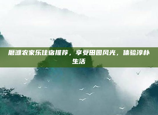 磨滩农家乐住宿推荐,享受田园风光,体验淳朴生活