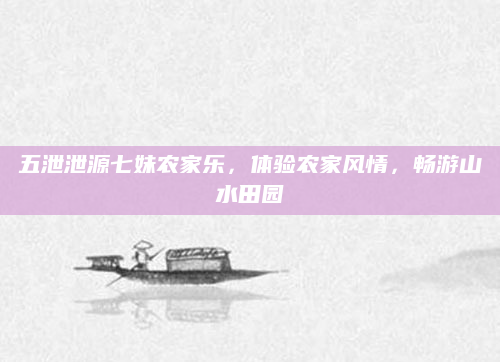 五泄泄源七妹农家乐,体验农家风情,畅游山水田园