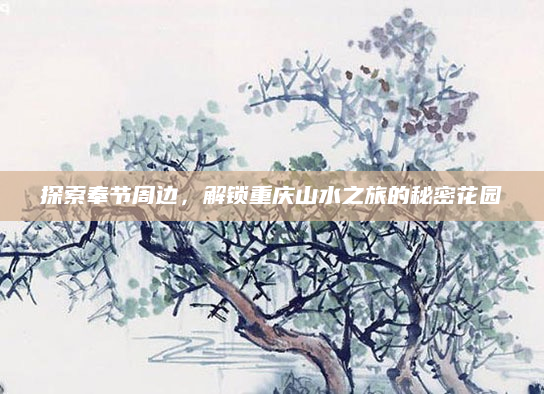 探索奉节周边,解锁重庆山水之旅的秘密花园