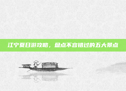 江宁夏日游攻略,盘点不容错过的五大景点