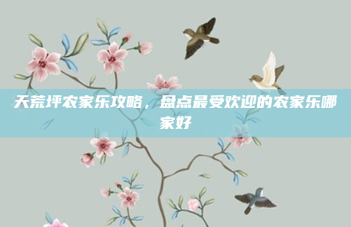 天荒坪农家乐攻略,盘点最受欢迎的农家乐哪家好