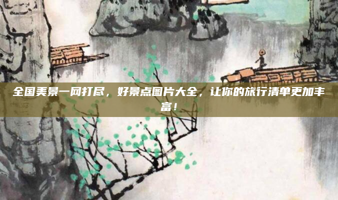 全国美景一网打尽,好景点图片大全,让你的旅行清单更加丰富!