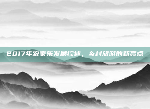 2017年农家乐发展综述,乡村旅游的新亮点