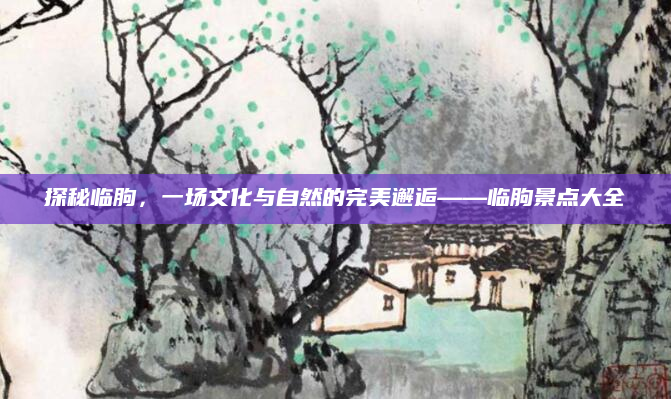 探秘临朐,一场文化与自然的完美邂逅——临朐景点大全