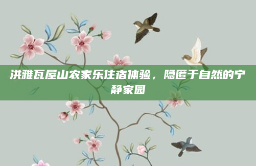 洪雅瓦屋山农家乐住宿体验，隐匿于自然的宁静家园