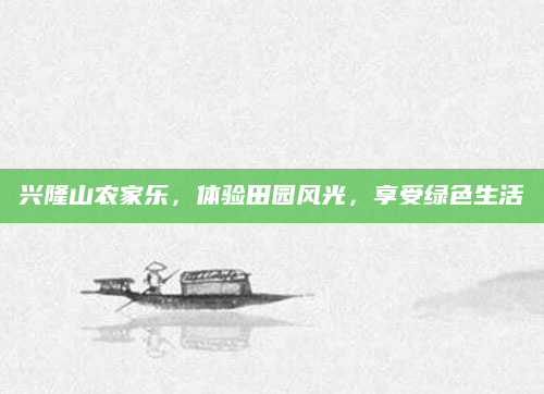 兴隆山农家乐，体验田园风光，享受绿色生活