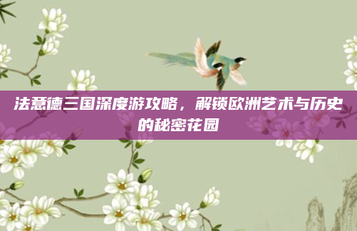 法意德三国深度游攻略,解锁欧洲艺术与历史的秘密花园