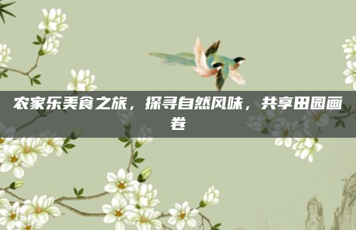 农家乐美食之旅,探寻自然风味,共享田园画卷