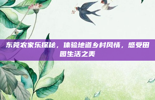 东莞农家乐探秘,体验地道乡村风情,感受田园生活之美