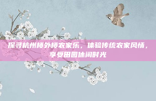 探寻杭州楼外楼农家乐,体验传统农家风情,享受田园休闲时光