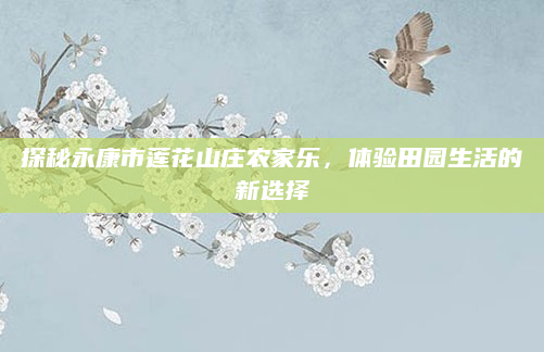 探秘永康市莲花山庄农家乐,体验田园生活的新选择