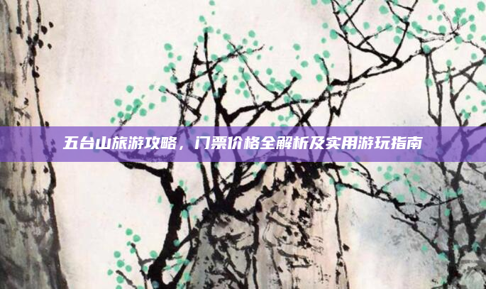 五台山旅游攻略,门票价格全解析及实用游玩指南