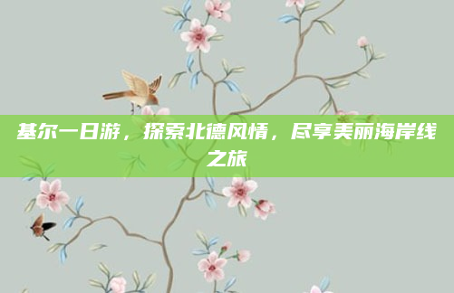 基尔一日游,探索北德风情,尽享美丽海岸线之旅