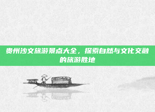 贵州沙文旅游景点大全,探索自然与文化交融的旅游胜地