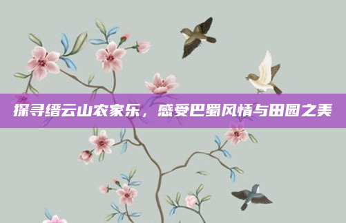 探寻缙云山农家乐，感受巴蜀风情与田园之美