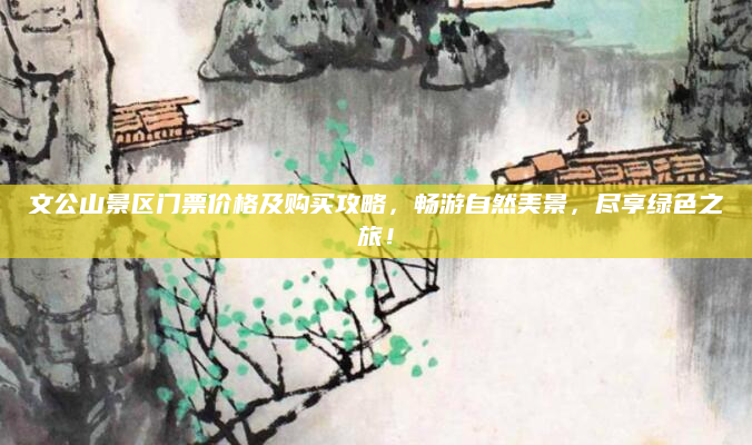 文公山景区门票价格及购买攻略,畅游自然美景,尽享绿色之旅!