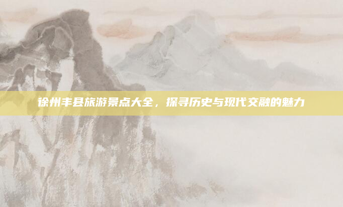 徐州丰县旅游景点大全,探寻历史与现代交融的魅力