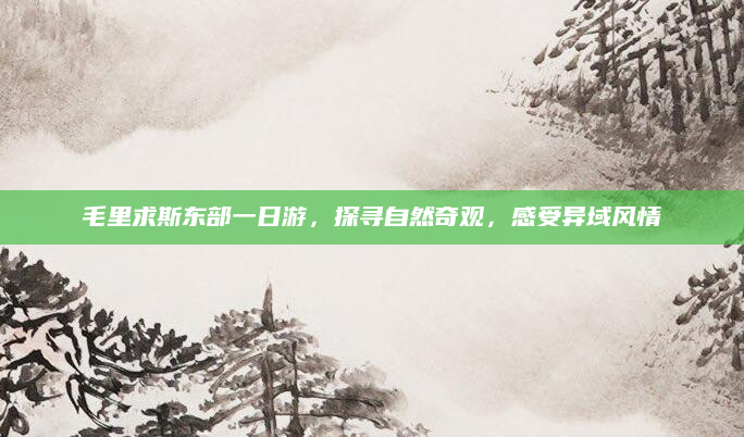 毛里求斯东部一日游，探寻自然奇观，感受异域风情