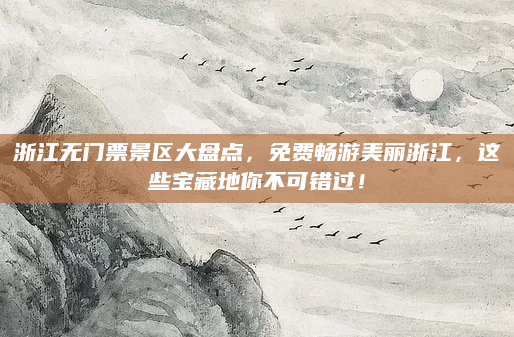 浙江无门票景区大盘点,免费畅游美丽浙江,这些宝藏地你不可错过!