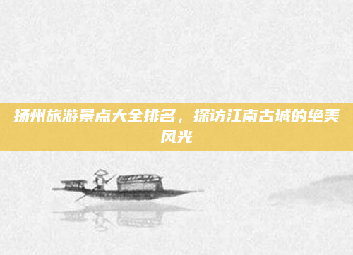 扬州旅游景点大全排名,探访江南古城的绝美风光