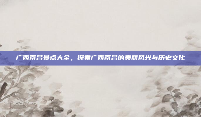 广西南昌景点大全,探索广西南昌的美丽风光与历史文化