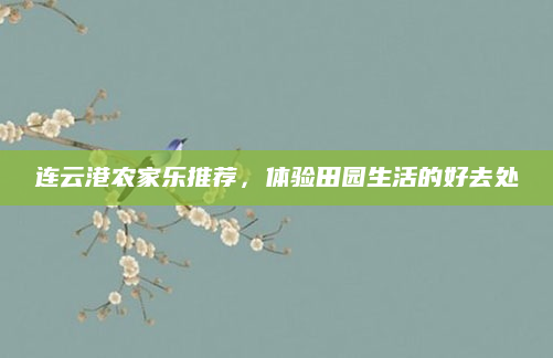 连云港农家乐推荐,体验田园生活的好去处